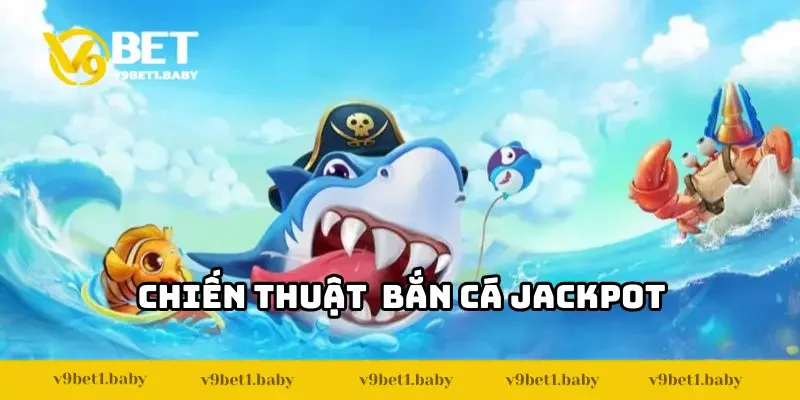 Chiến thuật bắn cá Jackpot như cao thủ tại V9BET