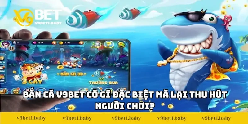 Bắn cá V9BET có gì đặc biệt mà lại thu hút người chơi?