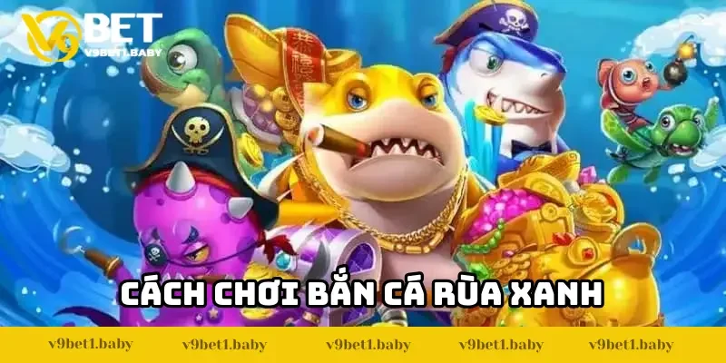 Cách chơi bắn cá rùa xanh dễ hiểu cho người mới