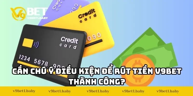 Cần chú ý điều kiện để rút tiền V9BET thành công?