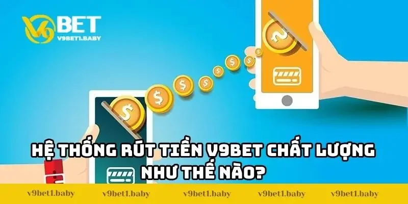 Hệ thống rút tiền V9BET chất lượng như thế nào?