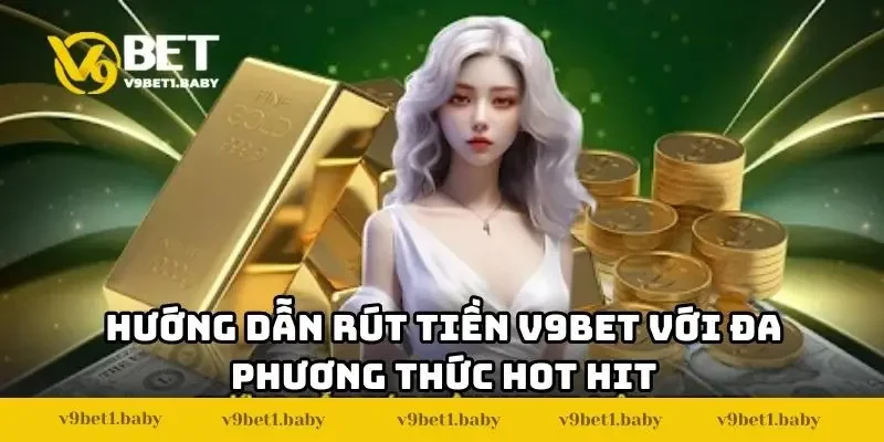 Hướng dẫn rút tiền V9BET với đa phương thức hot hit