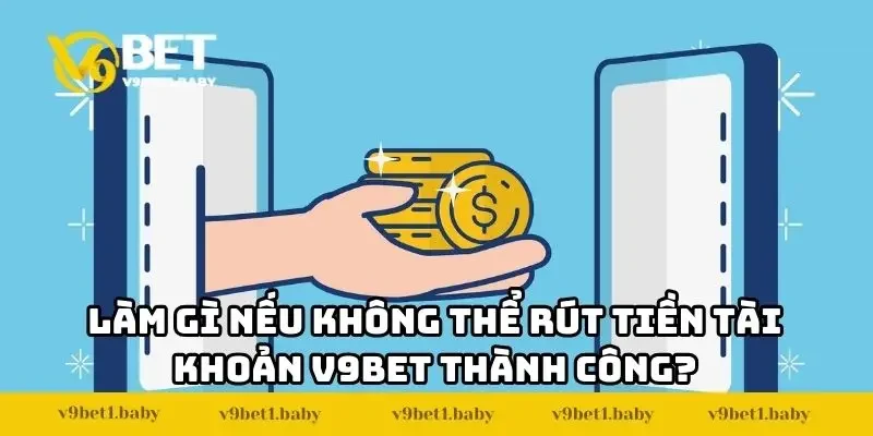 Làm gì nếu không rút tiền V9BET thành công?