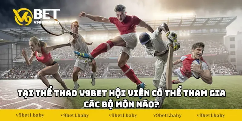 Tại Thể thao V9BET hội viên có thể tham gia các bộ môn nào?