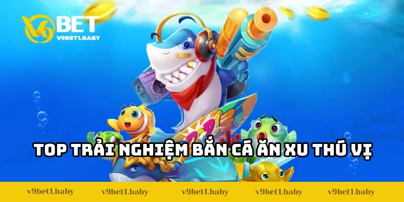 Top trải nghiệm thú vị khi tham gia Bắn Cá Ăn Xu