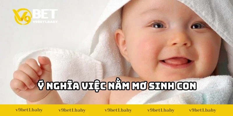 Ý nghĩa của việc nằm mơ sinh con là gì?